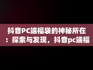 抖音PC端福袋的神秘所在：探索与发现，抖音pc端福袋在哪查看 