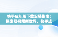 快手成年版下载安装指南：探索短视频新世界，快手成年版app下载官方正品 