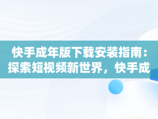 快手成年版下载安装指南：探索短视频新世界，快手成年版app下载官方正品 