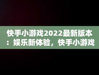 快手小游戏2022最新版本：娱乐新体验，快手小游戏2021年最新版 