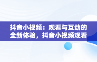 抖音小视频：观看与互动的全新体验，抖音小视频观看在线刷抖音视频有记录吗 