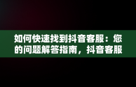 如何快速找到抖音客服：您的问题解答指南，抖音客服在哪里找出来 