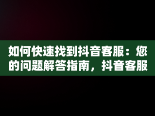 如何快速找到抖音客服：您的问题解答指南，抖音客服在哪里找出来 