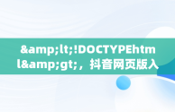 &lt;!DOCTYPEhtml&gt;，抖音网页版入口电脑版扫一扫能坚持几天 