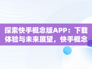 探索快手概念版APP：下载体验与未来展望，快手概念版app下载官方 