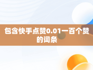 包含快手点赞0.01一百个赞的词条