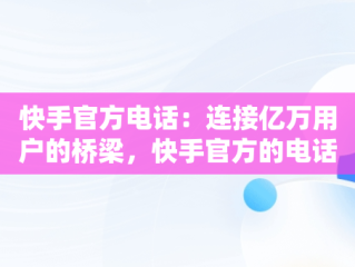 快手官方电话：连接亿万用户的桥梁，快手官方的电话952188 