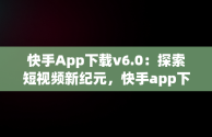 快手App下载v6.0：探索短视频新纪元，快手app下载最新版 