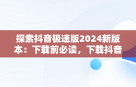 探索抖音极速版2024新版本：下载前必读，下载抖音极速版2024新版本安装 