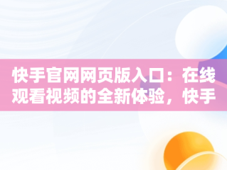 快手官网网页版入口：在线观看视频的全新体验，快手网页版网站 