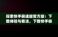 探索快手极速版官方版：下载体验与看法，下载快手极速版官方版app到手机并安装 