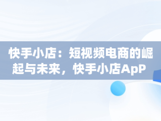 快手小店：短视频电商的崛起与未来，快手小店ApP 