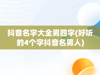 抖音名字大全男四字(好听的4个字抖音名男人)