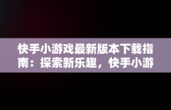 快手小游戏最新版本下载指南：探索新乐趣，快手小游戏安装2021最新版 