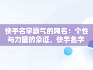快手名字霸气的网名：个性与力量的象征，快手名字 霸气 