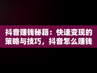 抖音赚钱秘籍：快速变现的策略与技巧，抖音怎么赚钱快速取关 