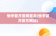 快手官方官网首页(快手官方官方网站)