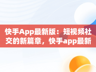 快手App最新版：短视频社交的新篇章，快手app最新版本 