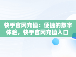 快手官网充值：便捷的数字体验，快手官网充值入口 