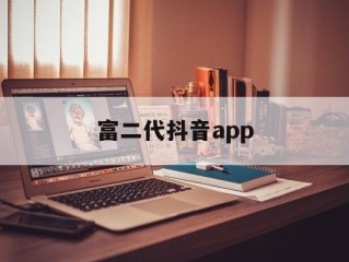 富二代抖音app的简单介绍