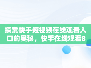 探索快手短视频在线观看入口的奥秘，快手在线观看87881578421580942656830.279.44766218 