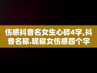 伤感抖音名女生心碎4字,抖音名称.昵称女伤感四个字