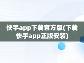 快手app下载官方版(下载快手app正版安装)