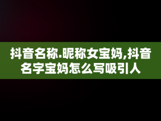 抖音名称.昵称女宝妈,抖音名字宝妈怎么写吸引人