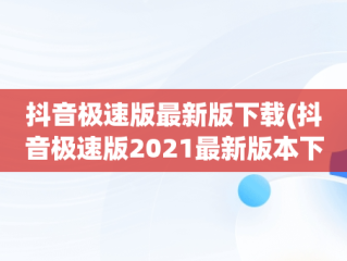 抖音极速版最新版下载(抖音极速版2021最新版本下载)