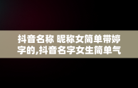 抖音名称 昵称女简单带婷字的,抖音名字女生简单气质婷