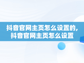 抖音官网主页怎么设置的,抖音官网主页怎么设置