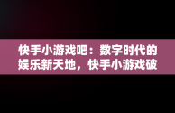 快手小游戏吧：数字时代的娱乐新天地，快手小游戏破解 