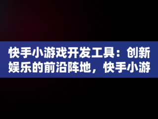 快手小游戏开发工具：创新娱乐的前沿阵地，快手小游戏开发工具在哪 