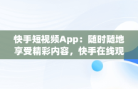 快手短视频App：随时随地享受精彩内容，快手在线观看! 