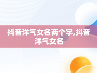 抖音洋气女名两个字,抖音洋气女名