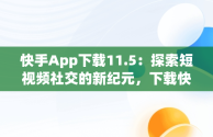 快手App下载11.5：探索短视频社交的新纪元，下载快手最新app 