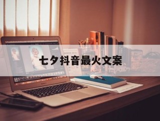 七夕抖音最火文案(2025七夕最火文案)