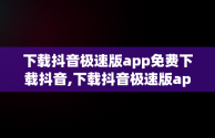 下载抖音极速版app免费下载抖音,下载抖音极速版app免费下载