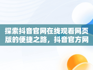 探索抖音官网在线观看网页版的便捷之路，抖音官方网站在线 