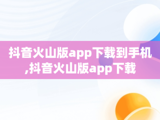 抖音火山版app下载到手机,抖音火山版app下载