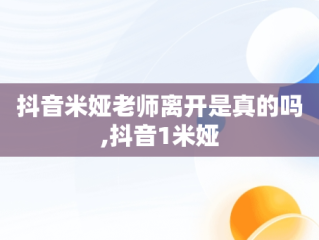 抖音米娅老师离开是真的吗,抖音1米娅