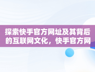 探索快手官方网址及其背后的互联网文化，快手官方网址是什么 