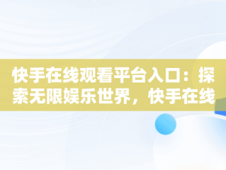 快手在线观看平台入口：探索无限娱乐世界，快手在线观看网 