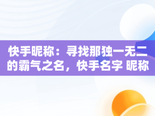 快手昵称：寻找那独一无二的霸气之名，快手名字 昵称 好听霸气女 