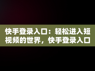 快手登录入口：轻松进入短视频的世界，快手登录入口在哪里 