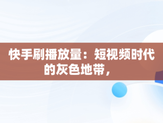 快手刷播放量：短视频时代的灰色地带， 