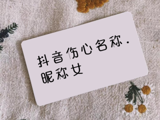 抖音名字女生伤感情,抖音名称.昵称女伤感