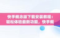 快手概念版下载安装教程：轻松体验最新功能，快手概念版app下载安装 