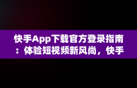 快手App下载官方登录指南：体验短视频新风尚，快手app下载官方登录苹果 