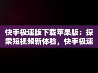 快手极速版下载苹果版：探索短视频新体验，快手极速版下载苹果版领现金 